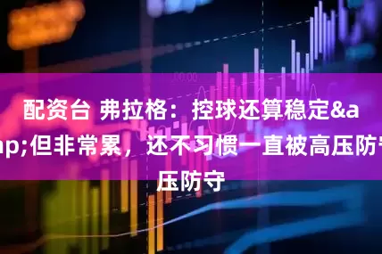 配资台 弗拉格：控球还算稳定&但非常累，还不习惯一直被高压防守