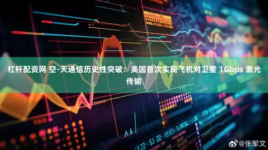 杠杆配资网 空-天通信历史性突破：美国首次实现飞机对卫星 1Gbps 激光传输