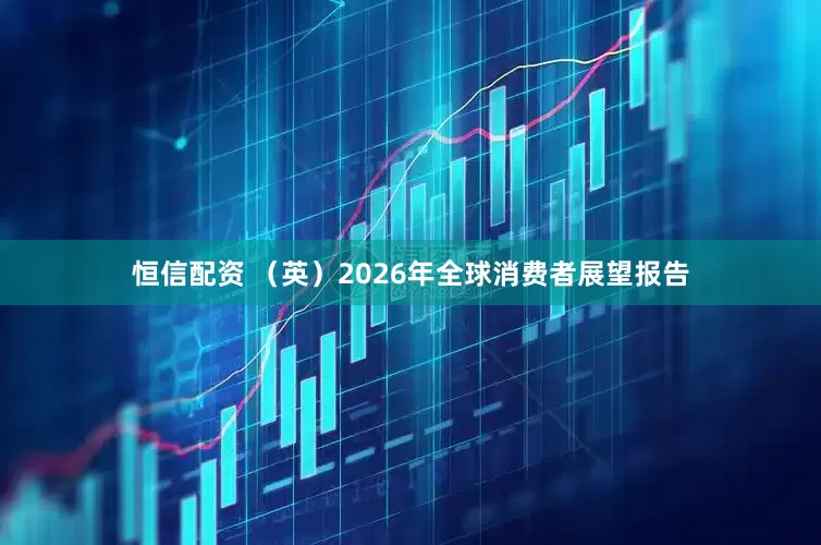 恒信配资 （英）2026年全球消费者展望报告