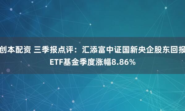 创本配资 三季报点评：汇添富中证国新央企股东回报ETF基金季度涨幅8.86%